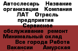 Автослесарь › Название организации ­ Компания ЛАТ › Отрасль предприятия ­ Сервисное обслуживание, ремонт › Минимальный оклад ­ 45 000 - Все города Работа » Вакансии   . Амурская обл.,Архаринский р-н